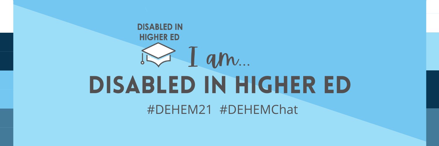 Two toned light and medium blue graphic with white, light blue, navy and grey blue blocked border on each side. Text reads I am disabled in higher ed #DEHEM21 #DEHEMChat